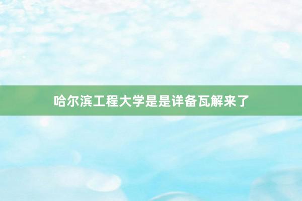 哈尔滨工程大学是是详备瓦解来了