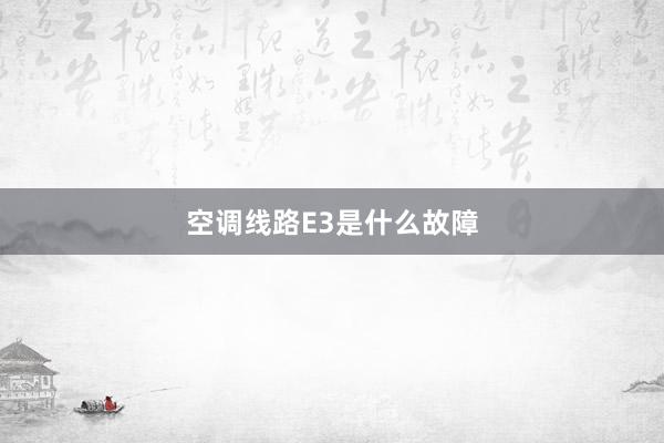 空调线路E3是什么故障